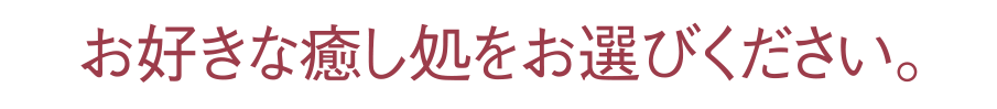 お好きな癒し処をお選びください。