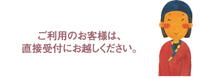 ご利用のお客様は、直接受付にお越しください。